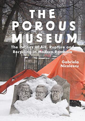 Porous Museum, The: The Politics of Art, Rupture and Recycling in Modern Romania Porous Museum, The: The Politics of Art, Rupture and Recycling in Modern Romania von Bloomsbury Visual Arts