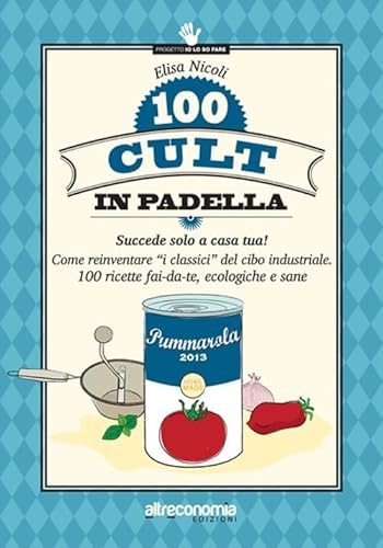 100 cult in padella. Succede solo a casa tua! Come reinventare «i classici» del cibo industriale. 100 ricette fai-da-te, ecologiche e sane (Progetto Io lo so fare)