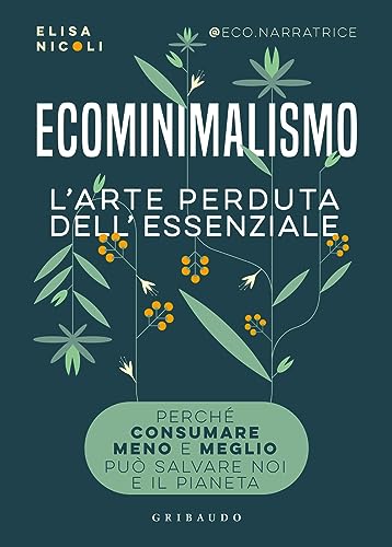 Ecominimalismo. L'arte perduta dell'essenziale. Perché consumare meno e meglio può salvare noi e il pianeta (Straordinariamente)