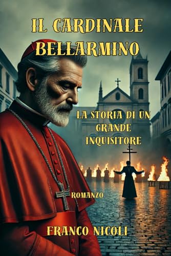 IL CARDINALE BELLARMINO: Storia di un grande inquisitore