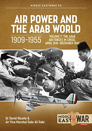 Air Power and the Arab World 1909-1955: The Arab Air Forces in Crisis, April 1941-December 1942 (7) (Middle East @ War, 52, Band 7)