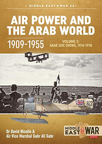 Air Power and the Arab World 1909-1955: Volume 2: Military Flying Services in the Arab Countries, 1916-1918 (Middle East @ War, Band 2)
