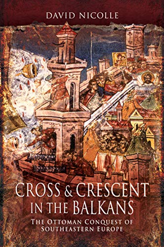Cross and Crescent in the Balkans: The Ottoman Conquest of South-Eastern Europe (14th-15th Centuries)