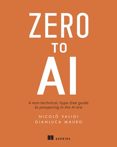 Zero to AI: A Non-Technical, Hype-Free Guide to Prospering in the AI Era Zero to AI: A Non-Technical, Hype-Free Guide to Prospering in the AI Era von Manning Publications
