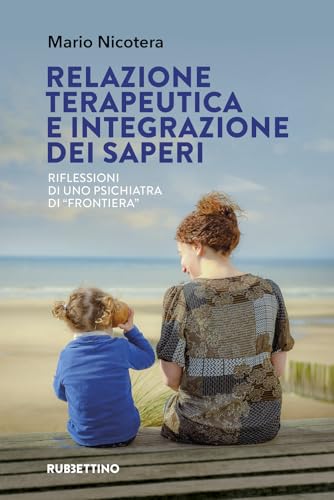 Relazione terapeutica e integrazione dei saperi. Riflessioni di uno psichiatra di «frontiera» (Varia) von Rubbettino