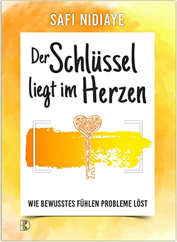 Der Schlüssel liegt im Herzen: Wie bewusstes Fühlen Probleme löst von Driediger Verlag