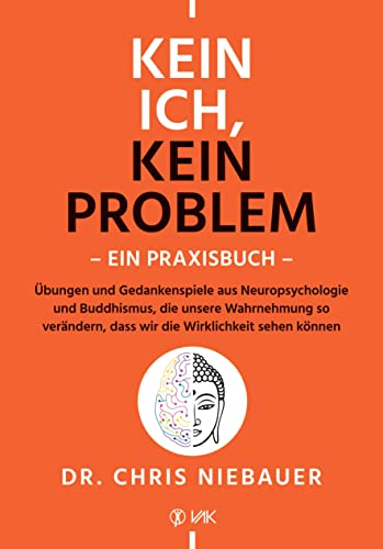 Kein Ich, kein Problem - Ein Praxisbuch: Übungen und Gedankenspiele aus Neuropsychologie und Buddhismus, die unsere Wahrnehmung so verändern, dass wir die Wirklichkeit sehen können von VAK