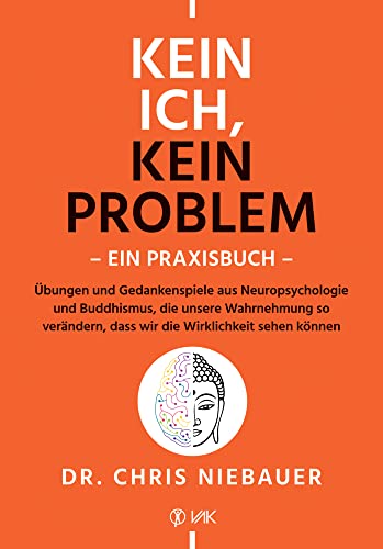 Kein Ich, kein Problem - Ein Praxisbuch: Übungen und Gedankenspiele aus Neuropsychologie und Buddhismus, die unsere Wahrnehmung so verändern, dass wir die Wirklichkeit sehen können von VAK