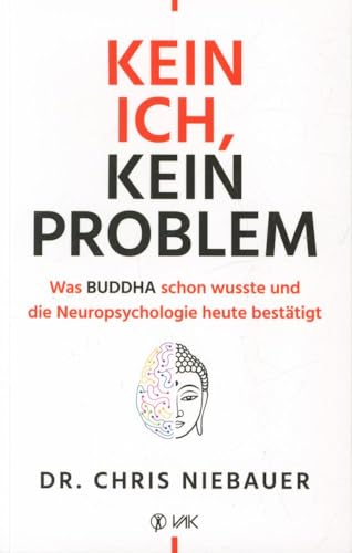 Kein Ich, kein Problem: Was Buddha schon wusste und die Hirnforschung heute bestätigt. Resilienz, Selbstvertrauen und psychische Stärke durch ... und die Neuropsychologie heute bestätigt