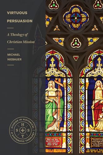 Virtuous Persuasion: A Theology of Christian Mission (Studies in Historical and Systematic Theology) von Lexham Press
