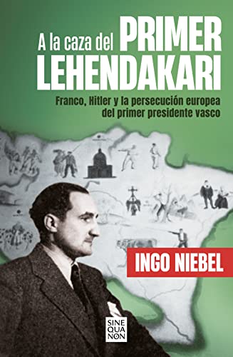 A la caza del primer Lehendakari: Franco, Hitler y la persecución del primer presidente vasco (Sine Qua Non)