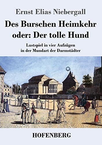 Des Burschen Heimkehr oder Der tolle Hund: Lustspiel in vier Aufzügen in der Mundart der Darmstädter von Hofenberg