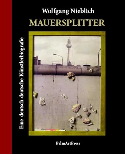 Mauersplitter: Eine deutsch-deutsche Künstlerbiografie