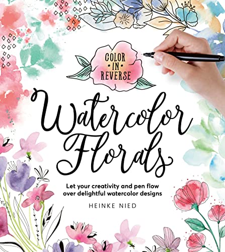 Color in Reverse: Watercolor Florals: Let your creativity and pen flow over delightful watercolor designs Color in Reverse: Watercolor Florals: Let your creativity and pen flow over delightful watercolor designs