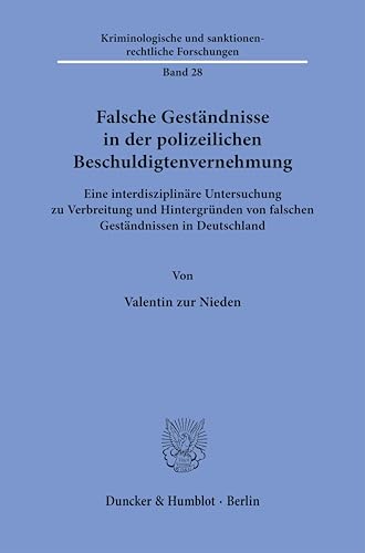 Falsche Geständnisse in der polizeilichen Beschuldigtenvernehmung: Eine interdisziplinäre Untersuchung zu Verbreitung und Hintergründen von falschen ... und sanktionenrechtliche Forschungen) von Duncker & Humblot