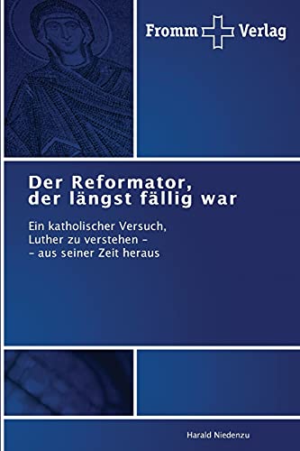 Der Reformator, der längst fällig war: Ein katholischer Versuch, Luther zu verstehen - - aus seiner Zeit heraus von Fromm Verlag