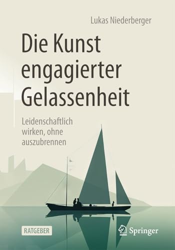 Die Kunst engagierter Gelassenheit: Leidenschaftlich wirken, ohne auszubrennen von Springer