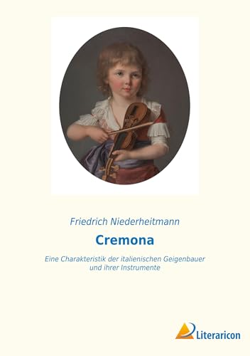 Cremona: Eine Charakteristik der italienischen Geigenbauer und ihrer Instrumente von Literaricon Verlag