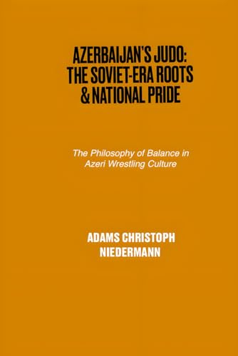 Azerbaijan’s Judo: The Soviet-Era Roots & National Pride: The Philosophy of Balance in Azeri Wrestling Culture Azerbaijan’s Judo: The Soviet-Era Roots & National Pride: The Philosophy of Balance in Azeri Wrestling Culture von Independently published