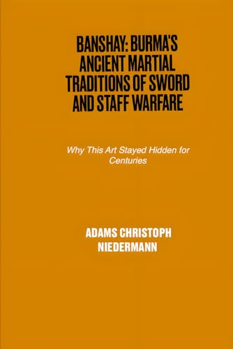Banshay: Burma's Ancient Martial Traditions of Sword and Staff Warfare: Why This Art Stayed Hidden for Centuries Banshay: Burma's Ancient Martial Traditions of Sword and Staff Warfare: Why This Art Stayed Hidden for Centuries von Independently published