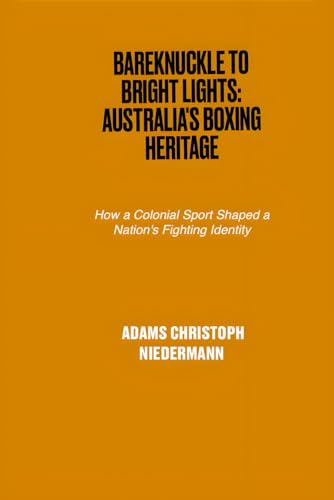 Bareknuckle to Bright Lights: Australia's Boxing Heritage: How a Colonial Sport Shaped a Nation's Fighting Identity Bareknuckle to Bright Lights: Australia's Boxing Heritage: How a Colonial Sport Shaped a Nation's Fighting Identity von Independently published