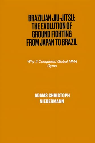 Brazilian Jiu-Jitsu: The Evolution of Ground Fighting from Japan to Brazil: Why It Conquered Global MMA Gyms Brazilian Jiu-Jitsu: The Evolution of Ground Fighting from Japan to Brazil: Why It Conquered Global MMA Gyms von Independently published