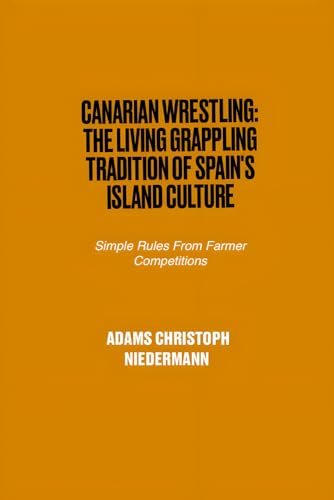 Canarian Wrestling: The Living Grappling Tradition of Spain's Island Culture: Simple Rules From Farmer Competitions von Independently published