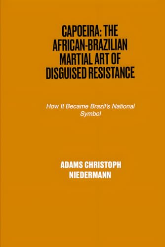 Capoeira: The African-Brazilian Martial Art of Disguised Resistance: How It Became Brazil's National Symbol Capoeira: The African-Brazilian Martial Art of Disguised Resistance: How It Became Brazil's National Symbol von Independently published