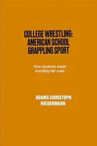 College Wrestling: American School Grappling Sport: How students made wrestling fair rules College Wrestling: American School Grappling Sport: How students made wrestling fair rules von Independently published