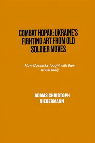 Combat Hopak: Ukraine's Fighting Art from Old Soldier Moves: How Cossacks fought with their whole body Combat Hopak: Ukraine's Fighting Art from Old Soldier Moves: How Cossacks fought with their whole body von Independently published