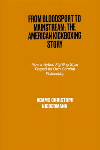 From Bloodsport to Mainstream: The American Kickboxing Story: How a Hybrid Fighting Style Forged Its Own Combat Philosophy From Bloodsport to Mainstream: The American Kickboxing Story: How a Hybrid Fighting Style Forged Its Own Combat Philosophy von Independently published