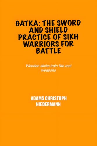 Gatka: The Sword and Shield Practice of Sikh Warriors for Battle: Wooden sticks train like real weapons Gatka: The Sword and Shield Practice of Sikh Warriors for Battle: Wooden sticks train like real weapons von Independently published