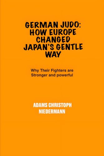 German Judo: How Europe Changed Japan’s Gentle Way: Why Their Fighters are Stronger and powerful German Judo: How Europe Changed Japan’s Gentle Way: Why Their Fighters are Stronger and powerful von Independently published