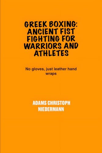 Greek Boxing: Ancient Fist Fighting for Warriors and Athletes: No gloves, just leather hand wraps