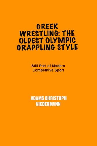 Greek Wrestling: The Oldest Olympic Grappling Style: Still Part of Modern competitive sports Greek Wrestling: The Oldest Olympic Grappling Style: Still Part of Modern competitive sports von Independently published