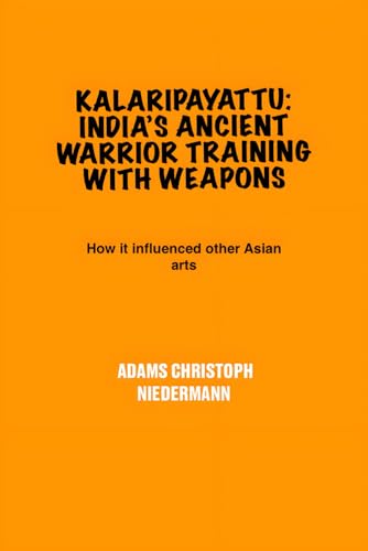 Kalaripayattu: India’s Ancient Warrior Training with Weapons: How it influenced other Asian arts Kalaripayattu: India’s Ancient Warrior Training with Weapons: How it influenced other Asian arts von Independently published