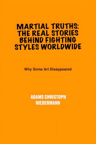 Martial Truths: The Real Stories Behind Fighting Styles Worldwide: Why Some Art Disappeared Martial Truths: The Real Stories Behind Fighting Styles Worldwide: Why Some Art Disappeared von Independently published