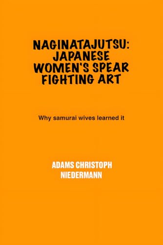 Naginatajutsu: Japanese Women's Spear Fighting Art: Why samurai wives learned it Naginatajutsu: Japanese Women's Spear Fighting Art: Why samurai wives learned it von Independently published