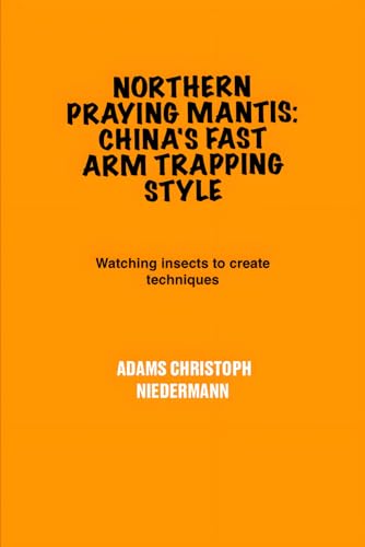 Northern Praying Mantis: China's Fast Arm Trapping Style: Watching insects to create techniques Northern Praying Mantis: China's Fast Arm Trapping Style: Watching insects to create techniques von Independently published