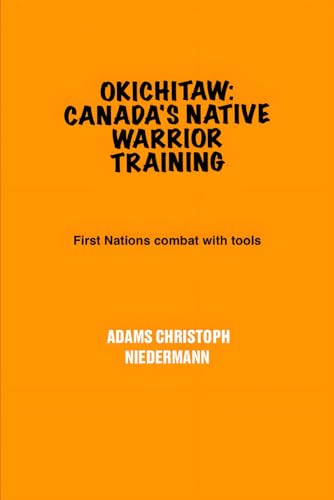 Okichitaw: Canada's Native Warrior Training: First Nations combat with tools Okichitaw: Canada's Native Warrior Training: First Nations combat with tools von Independently published