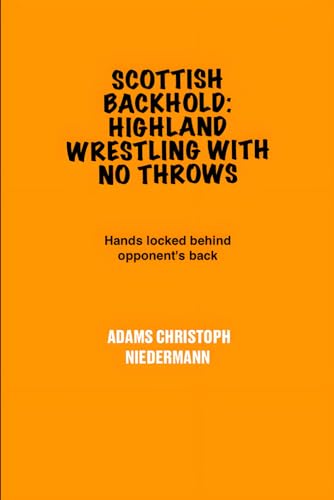 Scottish Backhold: Highland Wrestling With No Throws: Hands locked behind opponent's back Scottish Backhold: Highland Wrestling With No Throws: Hands locked behind opponent's back von Independently published