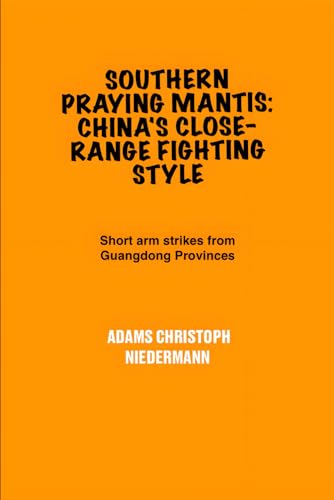 Southern Praying Mantis: China's Close-Range Fighting Style: Short arm strikes from Guangdong Provinces Southern Praying Mantis: China's Close-Range Fighting Style: Short arm strikes from Guangdong Provinces von Independently published