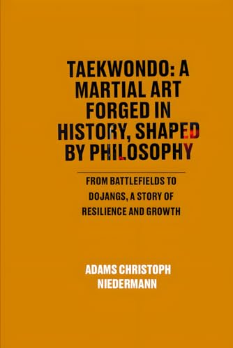 Taekwondo: A Martial Art Forged in History, Shaped by Philosophy: From Battlefields to Dojangs, a Story of Resilience and Growth Taekwondo: A Martial Art Forged in History, Shaped by Philosophy: From Battlefields to Dojangs, a Story of Resilience and Growth von Independently published