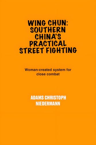 Wing Chun: Southern China's Practical Street Fighting: Woman-created system for close combat Wing Chun: Southern China's Practical Street Fighting: Woman-created system for close combat von Independently published