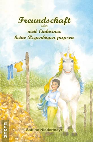 Freundschaft oder weil Einhörner keine Regenbögen pupsen Freundschaft oder weil Einhörner keine Regenbögen pupsen von Elvea Verlag