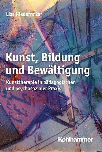 Kunst, Bildung und Bewältigung: Kunsttherapie in pädagogischer und psychosozialer Praxis von Kohlhammer