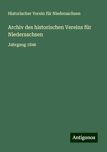 Archiv des historischen Vereins für Niedersachsen: Jahrgang 1846 von Antigonos Verlag