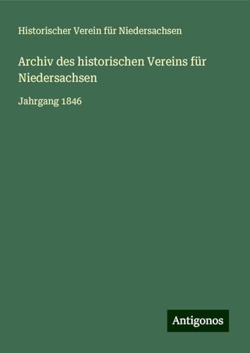 Archiv des historischen Vereins für Niedersachsen: Jahrgang 1846 von Antigonos Verlag