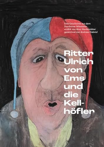 Ritter Ulrich von Ems und die Kellhöfler: Eine Geschichte aus dem Dornbirner Mittelalter von Alois Niederstätter von unartproduktion