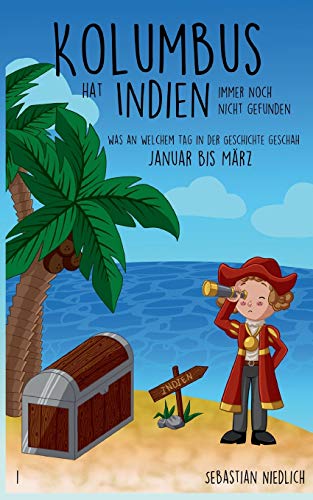 Kolumbus hat Indien immer noch nicht gefunden Band 1: Was an welchem Tag in der Geschichte geschah - Januar bis März Kolumbus hat Indien immer noch nicht gefunden Band 1: Was an welchem Tag in der Geschichte geschah - Januar bis März